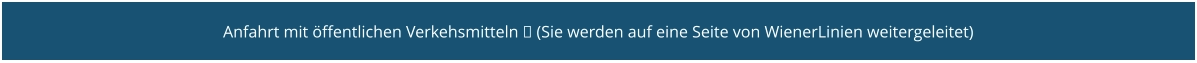 Anfahrt mit öffentlichen Verkehsmitteln  (Sie werden auf eine Seite von WienerLinien weitergeleitet)